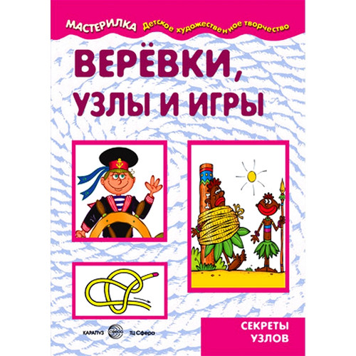 Мастерилка. Веревки, узлы и игры. Секреты узлов (для детей 5-7 лет)