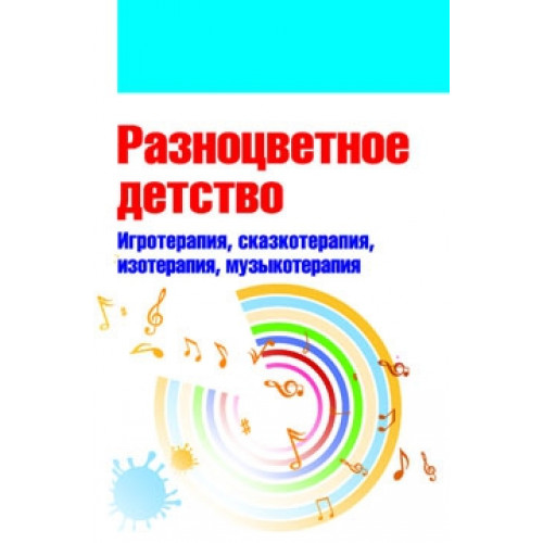 Свистунова, Горбунова, Мильке: Разноцветное детство. Игротерапия, сказкотерапия, изотерапия, музыкотерапия