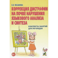 Коррекция дисграфии на почве нарушения языкового анализа и синтеза. Мазанова Е.В.